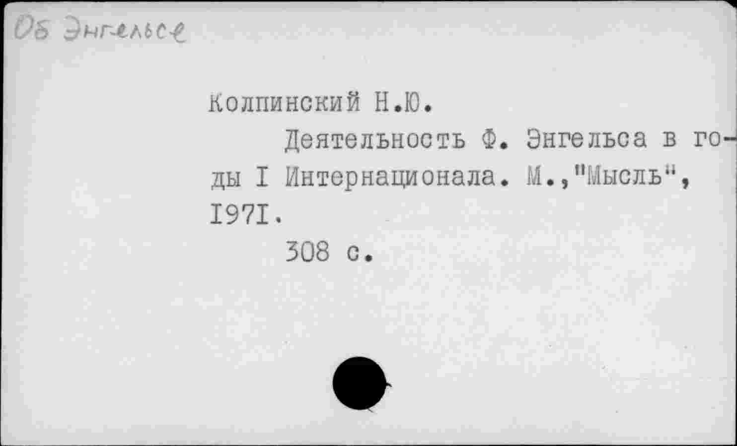 ﻿ОБ
Колпинский Н.Ю.
Деятельность Ф. Энгельса в ды I Интернационала. М.,"Мысль“ 1971.
308 с.